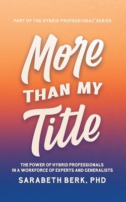 More Than My Title: The Power of Hybrid Professionals in a Workforce of Experts and Generalists by Berk, Sarabeth