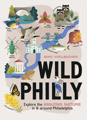 Wild Philly: Explore the Amazing Nature in and Around Philadelphia by Weilbacher, Michael