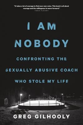I Am Nobody: Confronting the Sexually Abusive Coach Who Stole My Life by Gilhooly, Greg