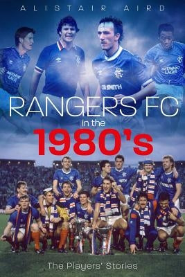 Rangers in the 1980s: The Players' Stories by Aird, Alistair