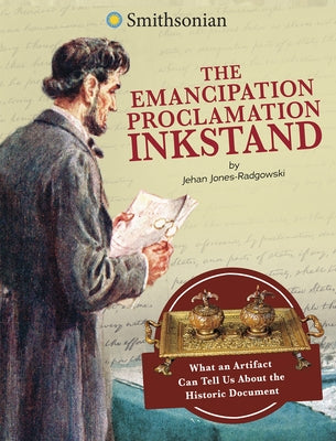 The Emancipation Proclamation Inkstand: What an Artifact Can Tell Us about the Historic Document by Jones-Radgowski, Jehan