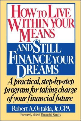 How to Live Within Your Means and Still Finance Your Dreams by Ortalda, Robert A.