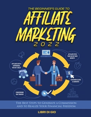 The Beginner's Guide to Affiliate Marketing 2022: The Best Steps to Generate a Commission and to Realize Your Financial Freedom by Libri Di Gio