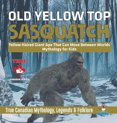 Old Yellow Top / Sasquatch - Yellow-Haired Giant Ape That Can Move Between Worlds - Mythology for Kids - True Canadian Mythology, Legends & Folklore by Professor Beaver