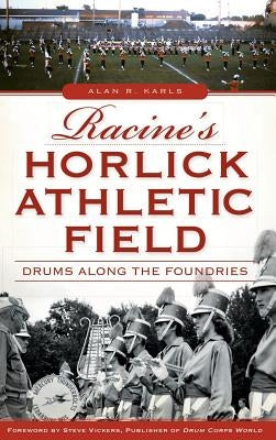 Racine's Horlick Athletic Field: Drums Along the Foundries by Karls, Alan R.