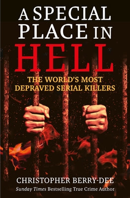 A Special Place in Hell: The World's Most Depraved Serial Killers by Berry-Dee, Christopher