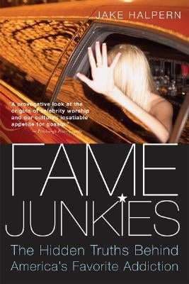 Fame Junkies: The Hidden Truths Behind America's Favorite Addiction by Halpern, Jake