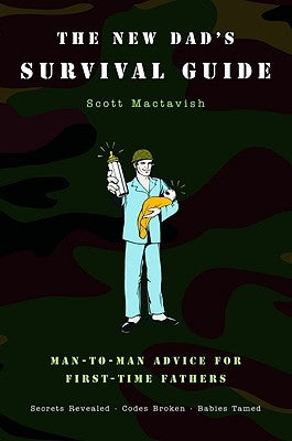 The New Dad's Survival Guide: Man-To-Man Advice for First-Time Fathers by Mactavish, Scott