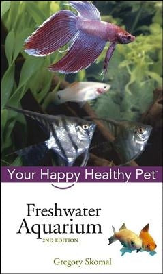 Freshwater Aquarium: Your Happy Healthy Pet by Skomal, Gregory
