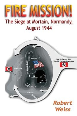Fire Mission!: The Siege at Mortain, Normandy, August 1944 by Weiss, Robert