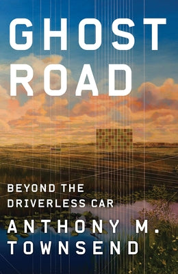Ghost Road: Beyond the Driverless Car by Townsend, Anthony M.