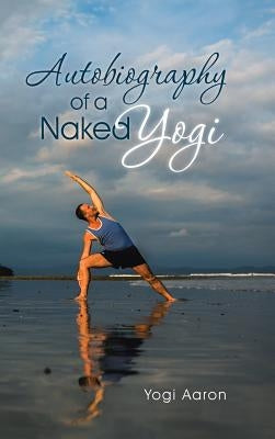 Autobiography of a Naked Yogi by Aaron, Yogi