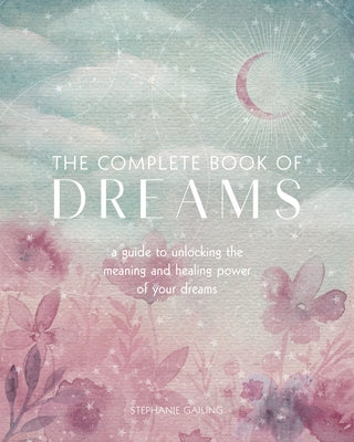 The Complete Book of Dreams: A Guide to Unlocking the Meaning and Healing Power of Your Dreams by Gailing, Stephanie