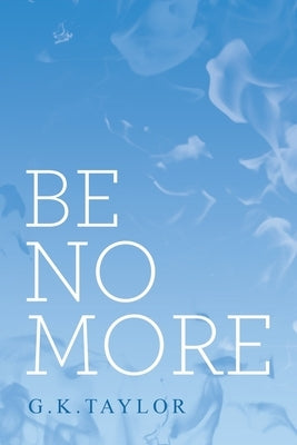 Be No More by Taylor, G. K.