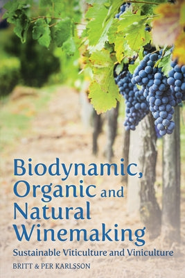 Biodynamic, Organic and Natural Winemaking: Sustainable Viticulture and Viniculture by Karlsson, Britt And Per