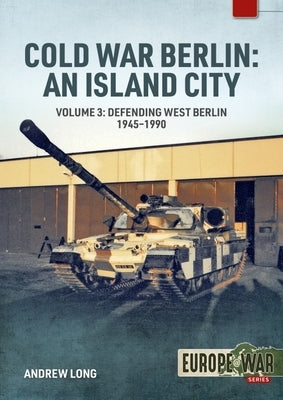 Cold War Berlin: An Island City: Volume 3 - Defending West Berlin, 1945 - 1990 by Long, Andrew