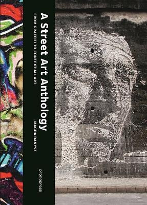 A Street Art Anthology: From Graffiti to Contextual Art by Danysz, Magda