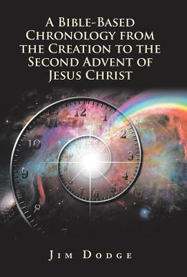 A Bible-Based Chronology from the Creation to the Second Advent of Jesus Christ by Dodge, Jim