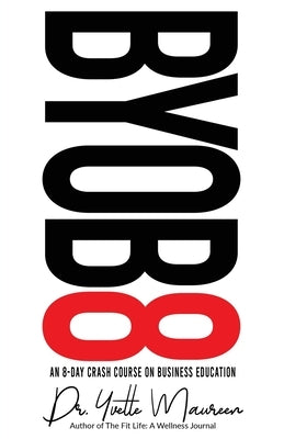 Byob8: An 8 Day Crash Course on Business Education by Maureen, Yvette