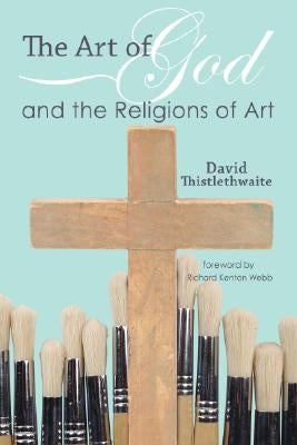 The Art of God and the Religions of Art by Thistlethwaite, David