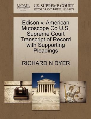 Edison V. American Mutoscope Co U.S. Supreme Court Transcript of Record with Supporting Pleadings by Dyer, Richard N.