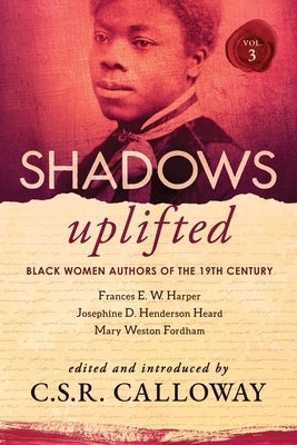 Shadows Uplifted Volume III: Black Women Authors of 19th Century American Poetry by Calloway, C. S. R.