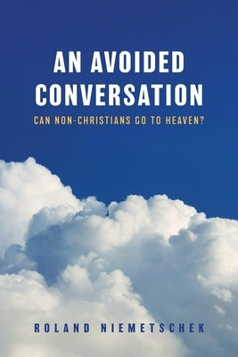 An Avoided Conversation: Can Non-Christians Go to Heaven? by Niemetschek, Roland