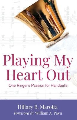 Playing My Heart Out: One Ringer's Passion for Handbells by Marotta, Hillary B.