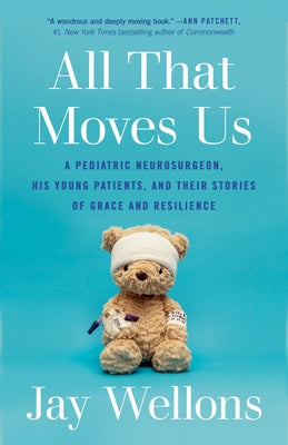 All That Moves Us: A Pediatric Neurosurgeon, His Young Patients, and Their Stories of Grace and Resilience by Wellons, Jay