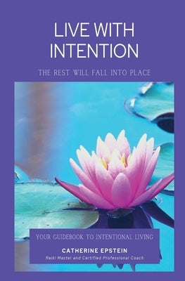Live With Intention-The Rest Will Fall Into Place by Epstein, Catherine M.