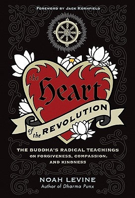 The Heart of the Revolution: The Buddha's Radical Teachings on Forgiveness, Compassion, and Kindness by Levine, Noah
