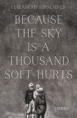 Because the Sky is a Thousand Soft Hurts by Kirschner, Elizabeth