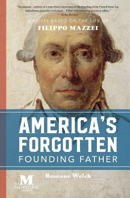 America's Forgotten Founding Father: A Novel Based on the Life of Filippo Mazzei by Welch, Rosanne
