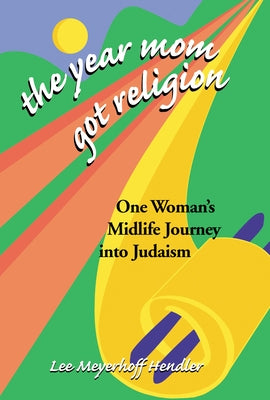 The Year Mom Got Religion: One Woman's Midlife Journey Into Judaism by Hendler, Lee Meyerhoff