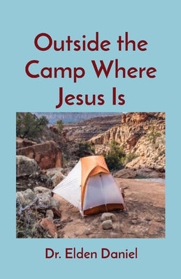 Outside the Camp Where Jesus Is by Daniel, Elden