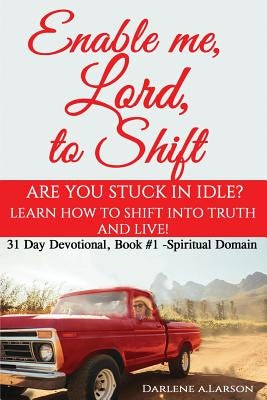 Enable me, Lord, to Shift: Are you stuck in idle? Learn how to shift into Truth and live! Spiritual Domain by Larson, Darlene a.