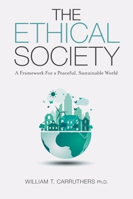 The Ethical Society: A Framework For a Peaceful, Sustainable World by Carruthers, William T.