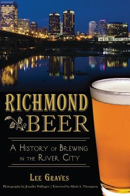 Richmond Beer: A History of Brewing in the River City by Graves, Lee