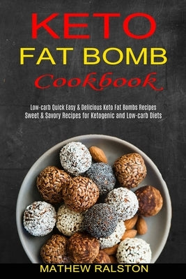 Keto Fat Bomb: Sweet & Savory Recipes for Ketogenic and Low-carb Diets (Low-carb Quick Easy & Delicious Keto Fat Bombs Recipes) by Ralston, Mathew
