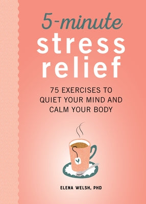 5-Minute Stress Relief: 75 Exercises to Quiet Your Mind and Calm Your Body by Welsh, Elena, PhD