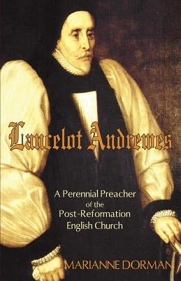 Lancelot Andrewes: A Perennial Preacher of the Post-Reformation English Church by Dorman, Marianne