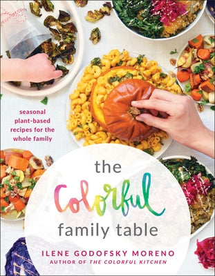 The Colorful Family Table: Seasonal Plant-Based Recipes for the Whole Family by Moreno, Ilene Godofsky