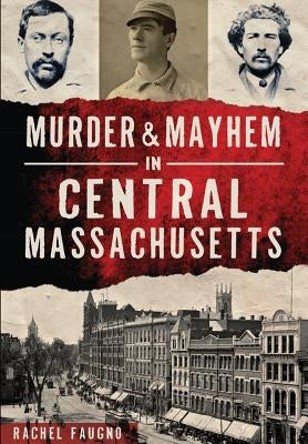 Murder & Mayhem in Central Massachusetts by Faugno, Rachel