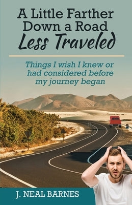 A Little Farther Down a Road Less Traveled: Things I wish I knew or had considered before my journey began by Barnes, J. Neal