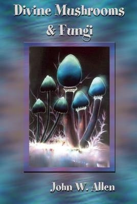 Divine Mushrooms and Fungi by Allen, John W.