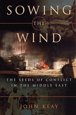 Sowing the Wind: The Seeds of Conflict in the Middle East by Keay, John