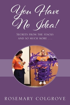 You Have No Idea! Secrets from the Stacks and So Much More . . . by Colgrove, Rosemary