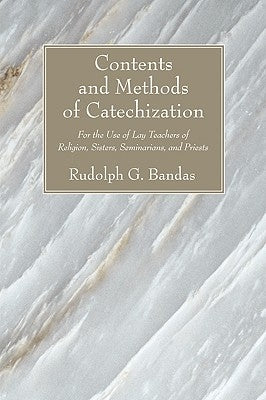 Contents and Methods of Catechization: For the Use of Lay Teachers of Religion, Sisters, Seminarians and Priests by Bandas, Rudolph G.