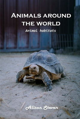 Animals around the World: Animal Habitats by Alison Steven