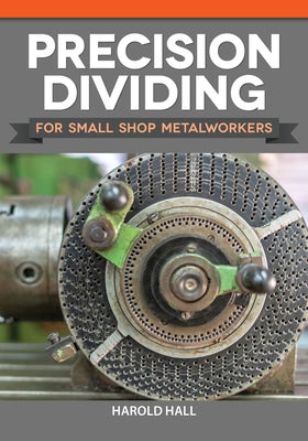 Precision Dividing for Small Shop Metalworkers by Hall, Harold